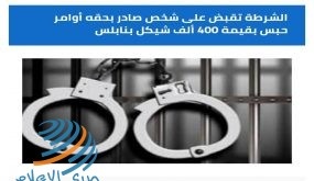 الشرطة تقبض على شخص صادر بحقه أوامر حبس بقيمة 400 ألف شيقل بنابلس