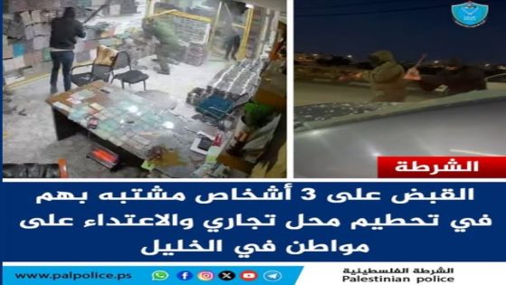 الشرطة: القبض على 3 أشخاص مشتبه بهم في تحطيم محل تجاري بالخليل